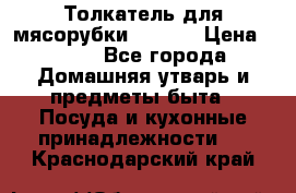 Толкатель для мясорубки zelmer › Цена ­ 400 - Все города Домашняя утварь и предметы быта » Посуда и кухонные принадлежности   . Краснодарский край